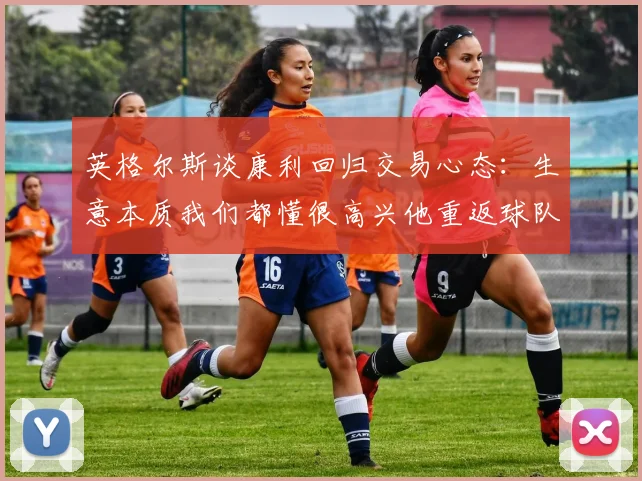 英格尔斯谈康利回归交易心态：生意本质我们都懂很高兴他重返球队