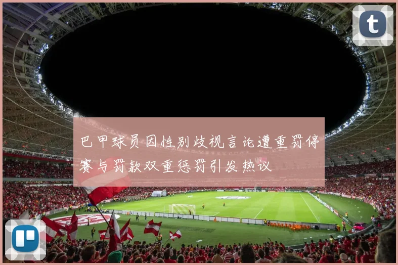 巴甲球员因性别歧视言论遭重罚停赛与罚款双重惩罚引发热议
