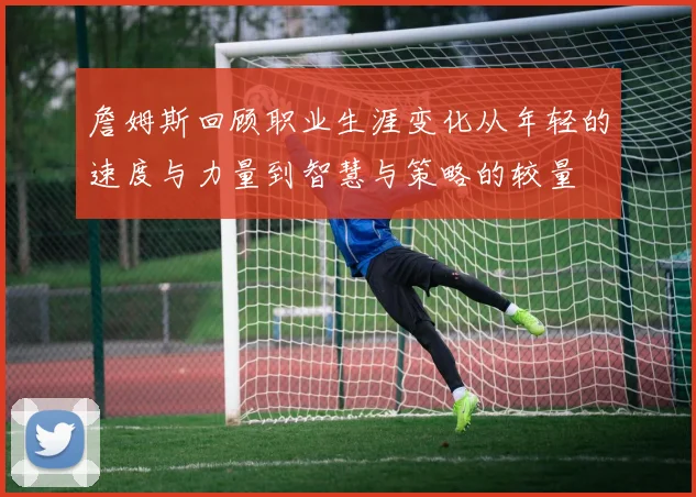 詹姆斯回顾职业生涯变化从年轻的速度与力量到智慧与策略的较量