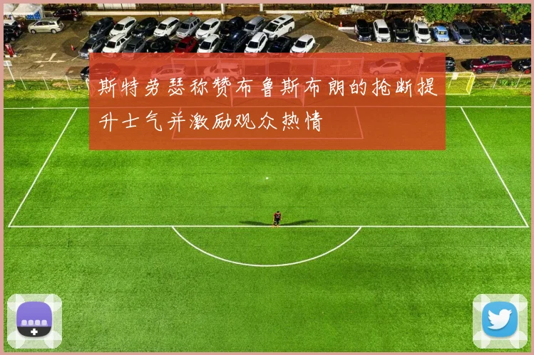 斯特劳瑟称赞布鲁斯布朗的抢断提升士气并激励观众热情