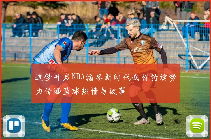 追梦开启NBA播客新时代我将持续努力传递篮球热情与故事