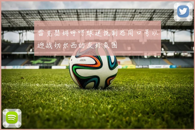 雷克瑟姆呼吁球迷抵制恐同口号以迎战切尔西的友好氛围